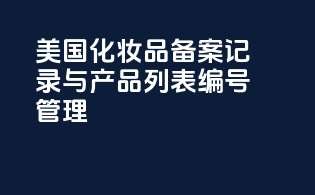 美国化妆品备案记录与产品列表编号管理