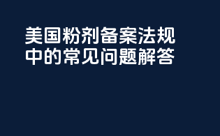 美国粉剂备案法规中的常见问题解答