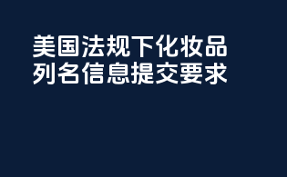 美国MoCRA法规下化妆品列名信息提交要求