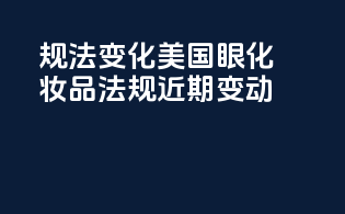 规法变化：美国眼化妆品法规近期变动
