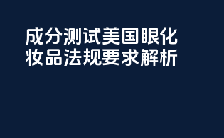 成分测试：美国眼化妆品法规要求解析