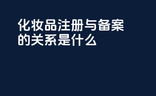 化妆品注册与备案的关系是什么