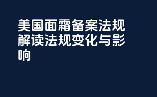 美国面霜备案法规解读：法规变化与影响