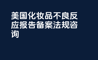 美国化妆品不良反应报告备案法规咨询