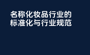 INCI名称：化妆品行业的标准化与行业规范