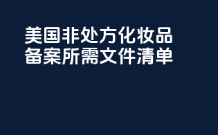 美国非处方化妆品备案所需文件清单