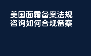 美国面霜备案法规咨询：如何合规备案