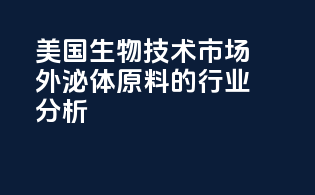 美国生物技术市场外泌体原料的行业分析