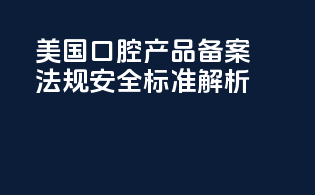美国口腔产品备案法规安全标准解析