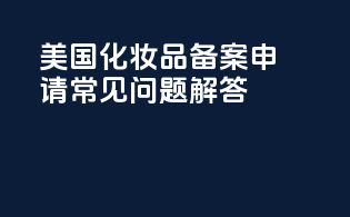 美国OTC化妆品备案申请常见问题解答