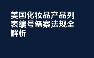 美国化妆品产品列表编号备案法规全解析