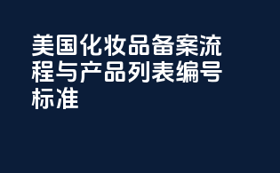 美国化妆品备案流程与产品列表编号标准