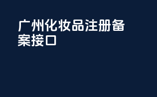 广州化妆品注册备案接口