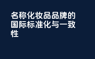 INCI名称：化妆品品牌的国际标准化与一致性