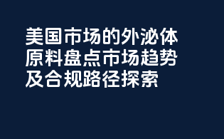 美国市场的外泌体原料盘点：市场趋势及合规路径探索