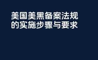 美国美黑备案法规的实施步骤与要求