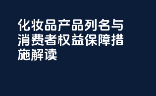 FDAMoCRA：化妆品产品列名与消费者权益保障措施解读