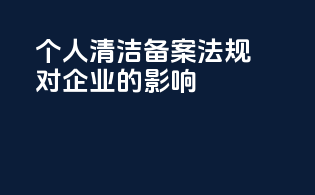 个人清洁备案法规对企业的影响