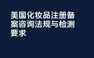 美国化妆品注册备案咨询：法规与检测要求