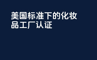 美国FDAMOCRA标准下的化妆品工厂认证