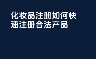 OTC化妆品注册：如何快速注册合法产品