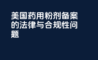 美国药用粉剂备案的法律与合规性问题