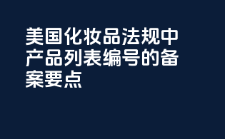 美国化妆品法规中产品列表编号的备案要点