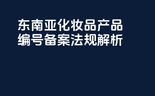 东南亚化妆品产品编号备案法规解析
