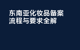 东南亚化妆品备案流程与要求全解