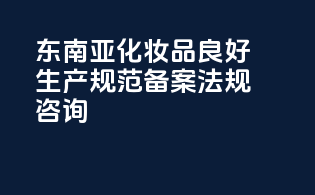 东南亚化妆品良好生产规范备案法规咨询