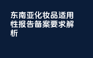 东南亚化妆品PFAS适用性报告备案要求解析