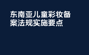 东南亚儿童彩妆备案法规实施要点