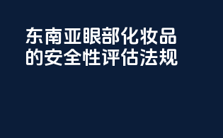 东南亚眼部化妆品的安全性评估法规