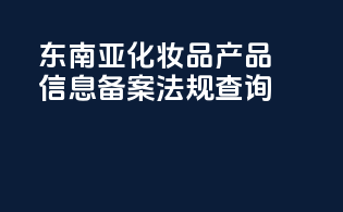东南亚化妆品产品信息备案法规查询