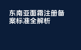 东南亚面霜注册备案标准全解析