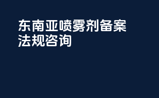 东南亚喷雾剂备案法规咨询
