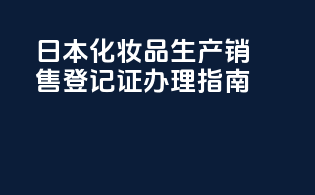日本化妆品生产销售登记证办理指南