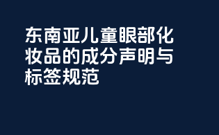 东南亚儿童眼部化妆品的成分声明与标签规范