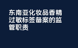 东南亚化妆品香精过敏标签备案的监管职责