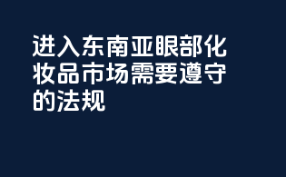 进入东南亚眼部化妆品市场需要遵守的法规