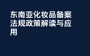 东南亚化妆品备案法规政策解读与应用