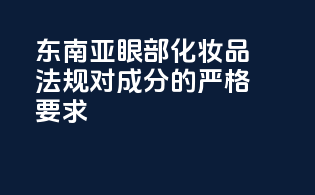 东南亚眼部化妆品法规对成分的严格要求