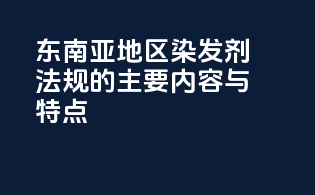 东南亚地区染发剂法规的主要内容与特点
