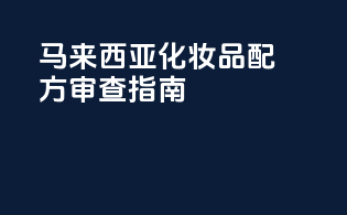 马来西亚化妆品配方审查指南