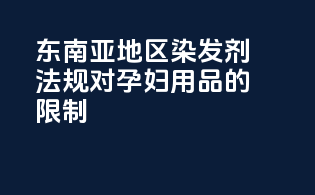 东南亚地区染发剂法规对孕妇用品的限制