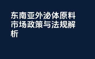 东南亚外泌体原料市场政策与法规解析