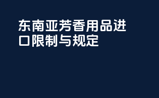 东南亚芳香用品进口限制与规定
