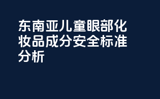 东南亚儿童眼部化妆品成分安全标准分析