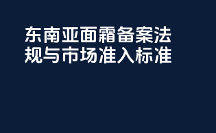 东南亚面霜备案法规与市场准入标准