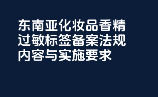东南亚化妆品香精过敏标签备案法规内容与实施要求